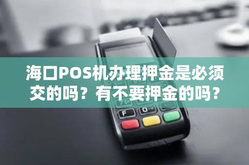 海口POS机办理押金是必须交的吗？有不要押金的吗？