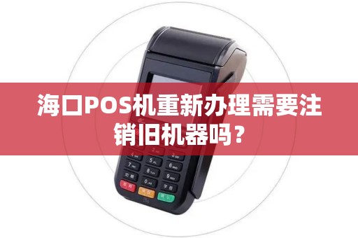 海口POS机重新办理需要注销旧机器吗？