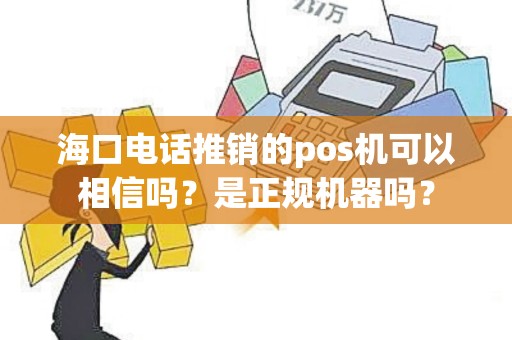 海口电话推销的pos机可以相信吗？是正规机器吗？
