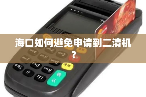 海口如何避免申请到二清机？