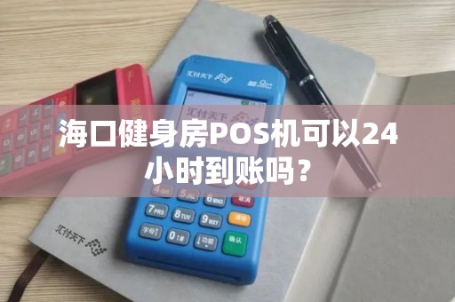 海口健身房POS机可以24小时到账吗？