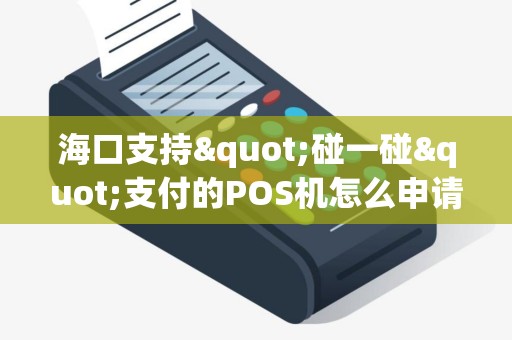 海口支持"碰一碰"支付的POS机怎么申请？