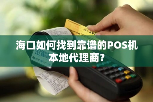 海口如何找到靠谱的POS机本地代理商？