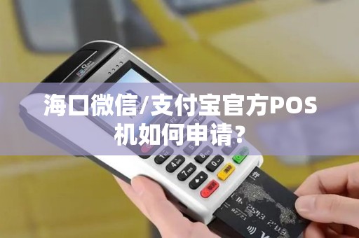 海口微信/支付宝官方POS机如何申请？