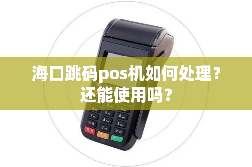 海口跳码pos机如何处理？还能使用吗？