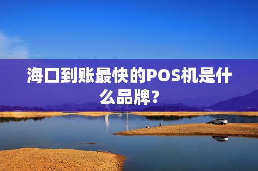 海口到账最快的POS机是什么品牌？