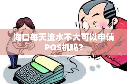 海口每天流水不大可以申请POS机吗？