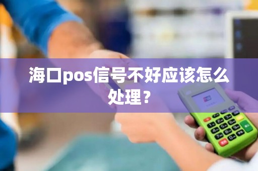 海口pos信号不好应该怎么处理？