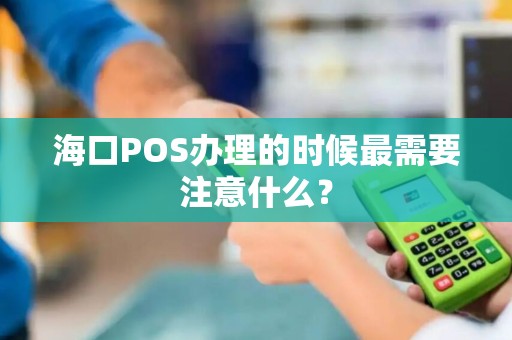 海口POS办理的时候最需要注意什么？