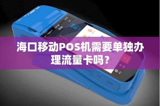 海口移动POS机需要单独办理流量卡吗？