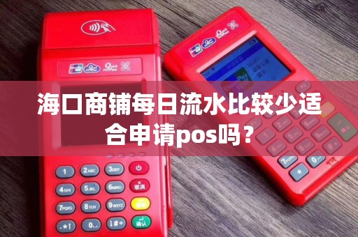 海口商铺每日流水比较少适合申请pos吗?