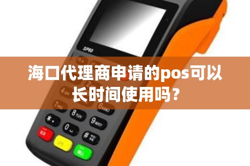 海口代理商申请的pos可以长时间使用吗?