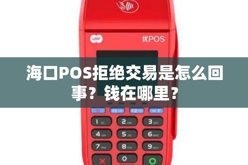 海口POS拒绝交易是怎么回事?钱在哪里?
