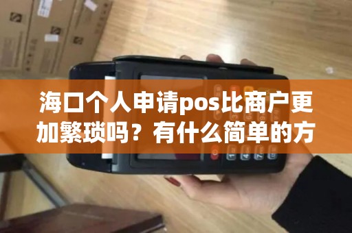 海口个人申请pos比商户更加繁琐吗?有什么简单的方式?