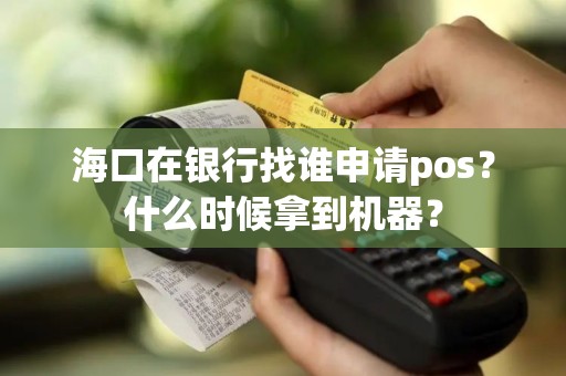 海口在银行找谁申请pos?什么时候拿到机器?