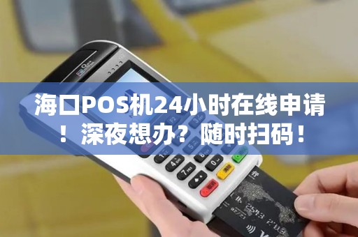 海口POS机24小时在线申请!深夜想办?随时扫码!