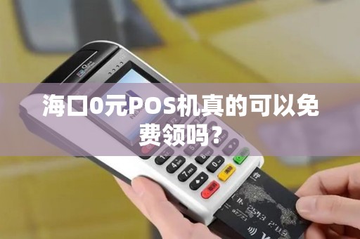 海口0元POS机真的可以免费领吗？