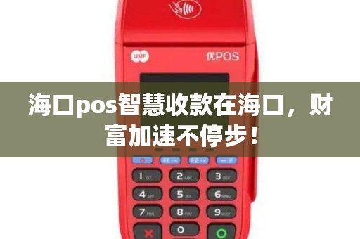 海口pos智慧收款在海口，财富加速不停步！