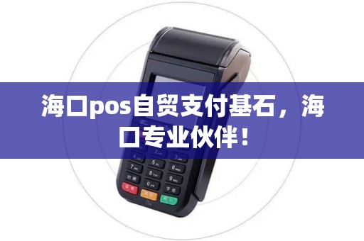 海口pos自贸支付基石，海口专业伙伴！