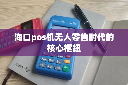 海口pos机无人零售时代的核心枢纽