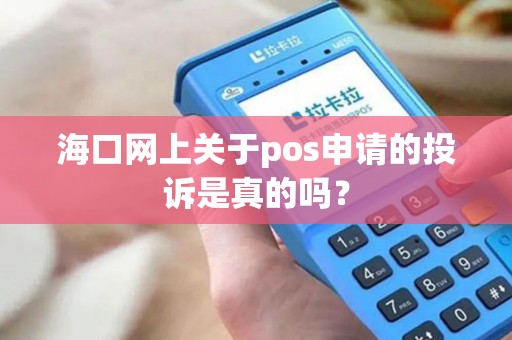 海口网上关于pos申请的投诉是真的吗？