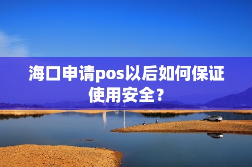 海口申请pos以后如何保证使用安全？