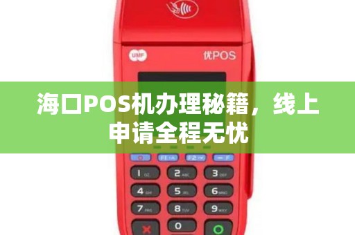 海口POS机办理秘籍，线上申请全程无忧