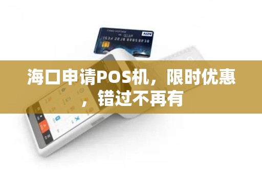 海口申请POS机，限时优惠，错过不再有