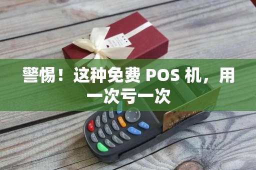 警惕！这种免费 POS 机，用一次亏一次