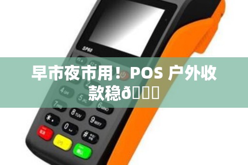 早市夜市用！POS 户外收款稳🌙