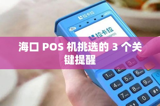 海口 POS 机挑选的 3 个关键提醒