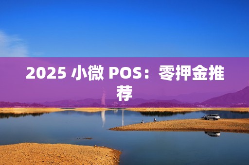 2025 小微 POS：零押金推荐