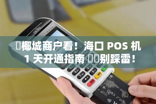 ✅椰城商户看！海口 POS 机 1 天开通指南 ⚠️别踩雷！