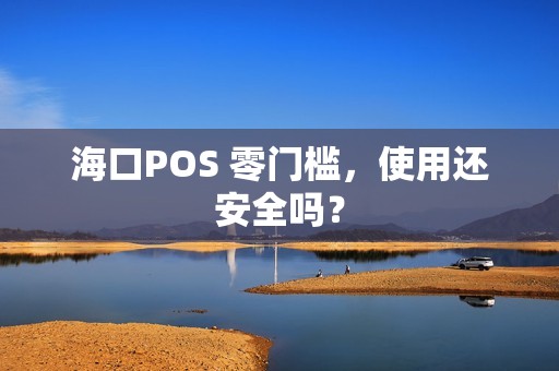 海口POS 零门槛，使用还安全吗？