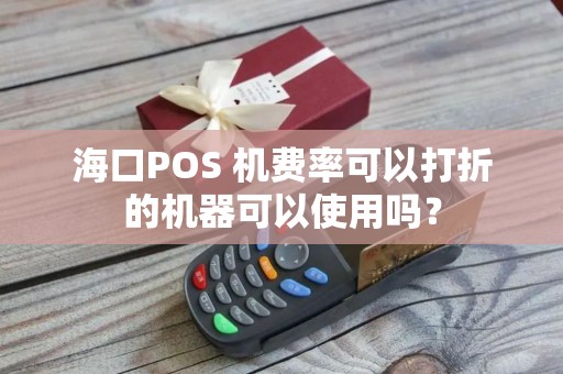 海口POS 机费率可以打折的机器可以使用吗？