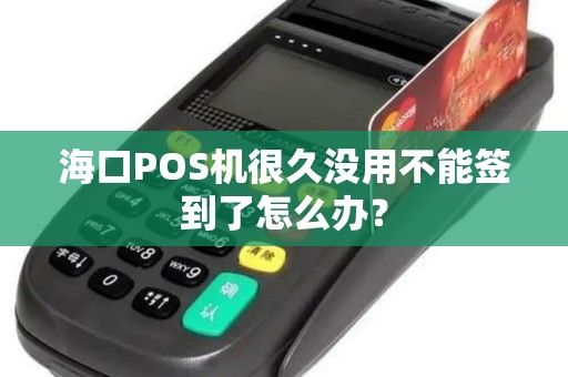 海口POS机很久没用不能签到了怎么办？