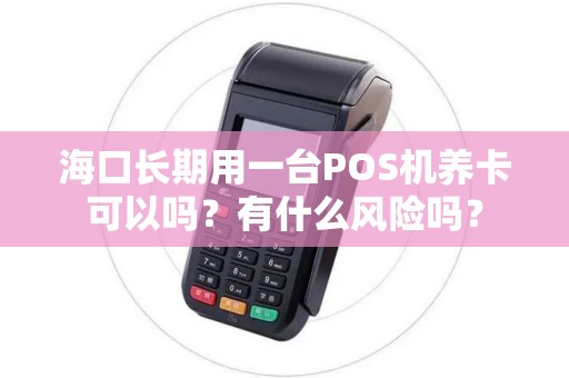 海口长期用一台POS机养卡可以吗？有什么风险吗？