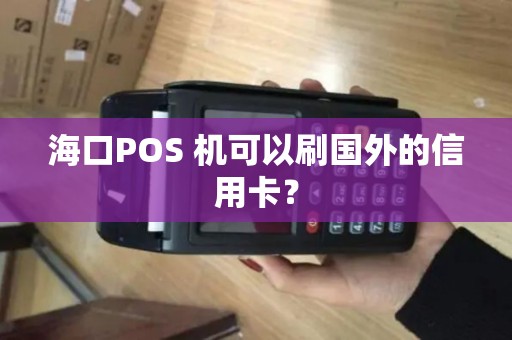 海口POS 机可以刷国外的信用卡？