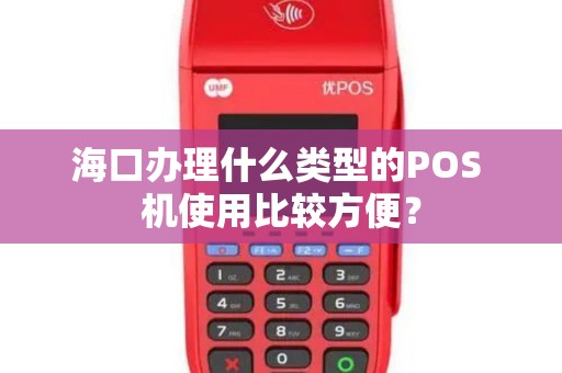 海口办理什么类型的POS 机使用比较方便？