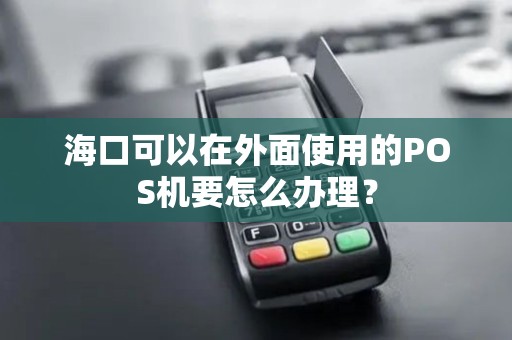 海口可以在外面使用的POS机要怎么办理？
