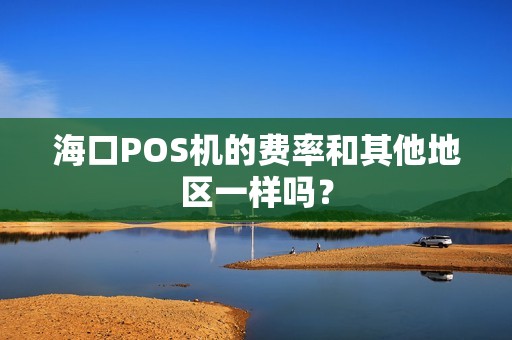 海口POS机的费率和其他地区一样吗？