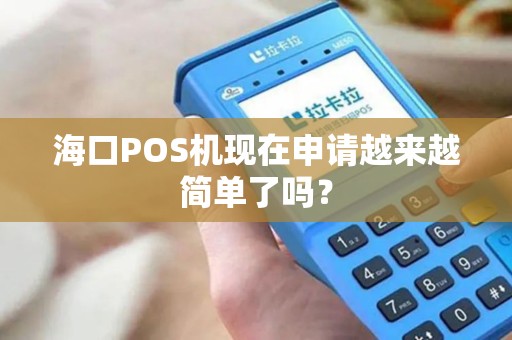 海口POS机现在申请越来越简单了吗？
