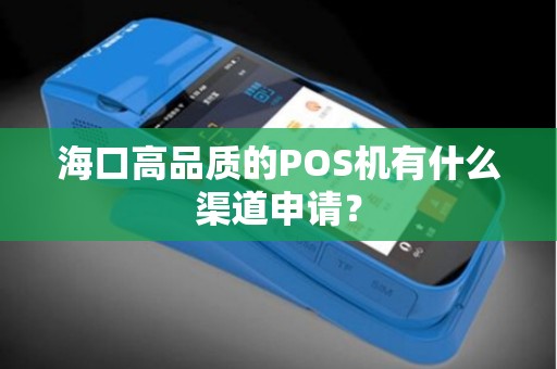 海口高品质的POS机有什么渠道申请？