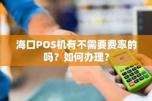 海口POS机有不需要费率的吗？如何办理？