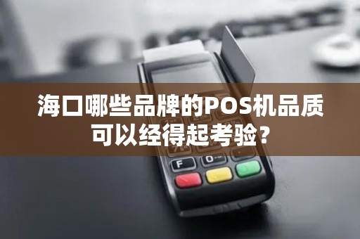 海口哪些品牌的POS机品质可以经得起考验？