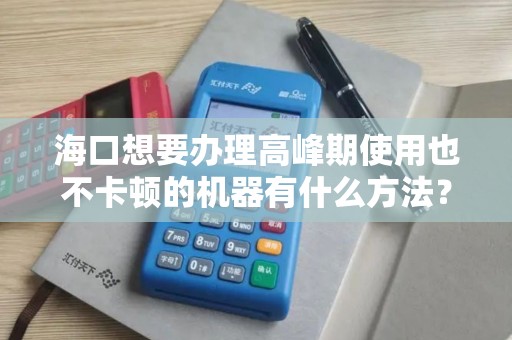 海口想要办理高峰期使用也不卡顿的机器有什么方法？