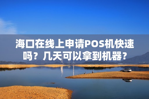 海口在线上申请POS机快速吗？几天可以拿到机器？