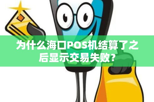 为什么海口POS机结算了之后显示交易失败？