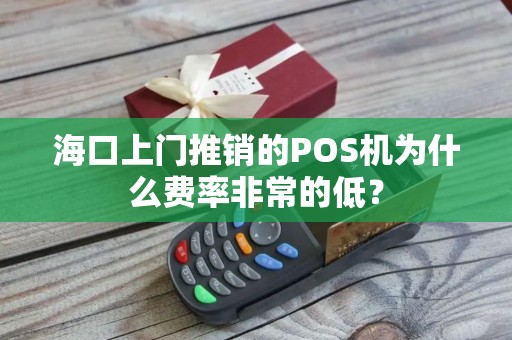 海口上门推销的POS机为什么费率非常的低？