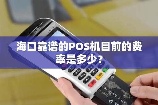 海口靠谱的POS机目前的费率是多少？